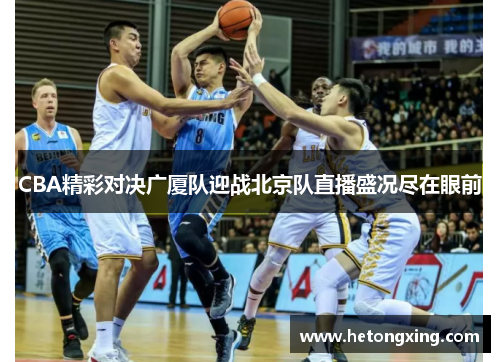CBA精彩对决广厦队迎战北京队直播盛况尽在眼前