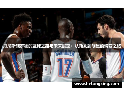 丹尼斯施罗德的篮球之路与未来展望：从新秀到明星的蜕变之旅