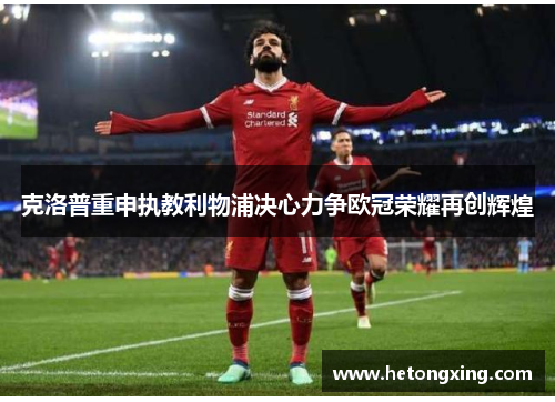 克洛普重申执教利物浦决心力争欧冠荣耀再创辉煌