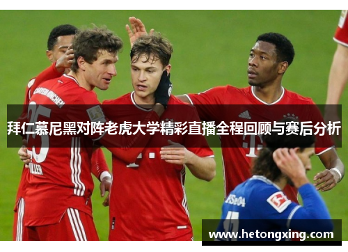 拜仁慕尼黑对阵老虎大学精彩直播全程回顾与赛后分析