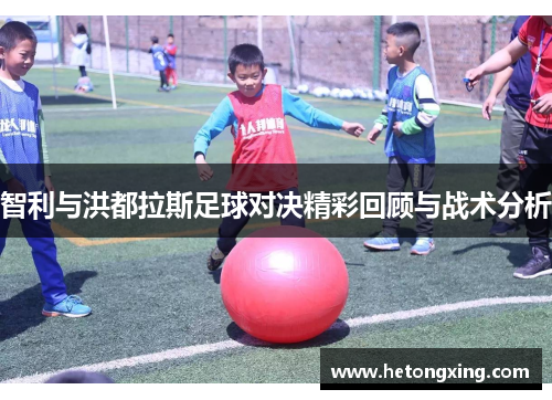 智利与洪都拉斯足球对决精彩回顾与战术分析