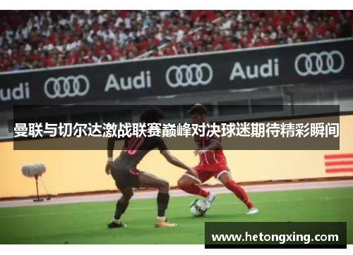 曼联与切尔达激战联赛巅峰对决球迷期待精彩瞬间